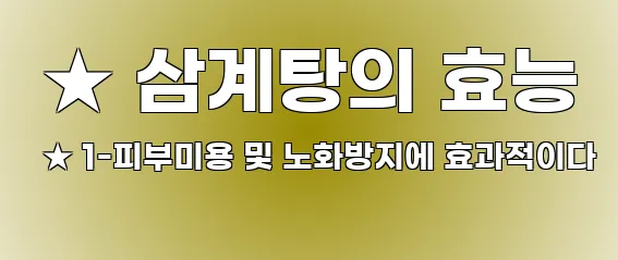  ★ 삼계탕의 효능 ★ 1-피부미용 및 노화방지에 효과적이다