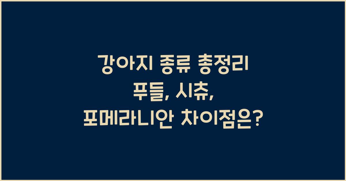 강아지 종류 총정리! 푸들, 시츄, 포메라니안 차이점 비교
