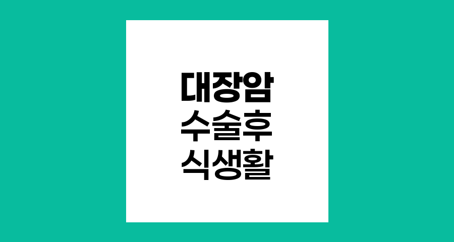 대장암 수술 후 식생활 관리 핵심 전략