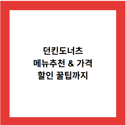 던킨도너츠
메뉴추천 &amp; 가격
할인 꿀팁까지