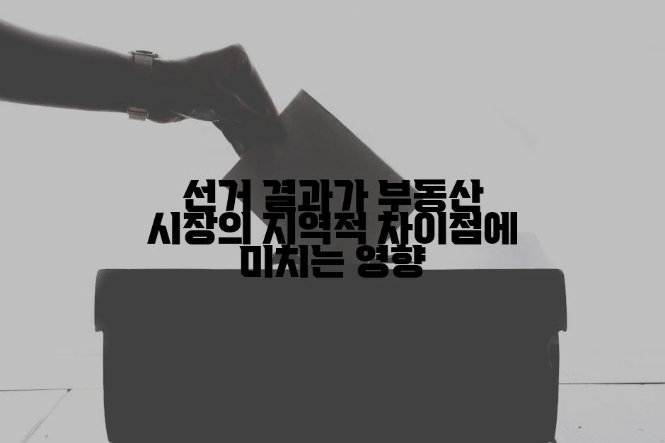 선거 결과가 부동산 시장의 지역적 차이점에 미치는 영향