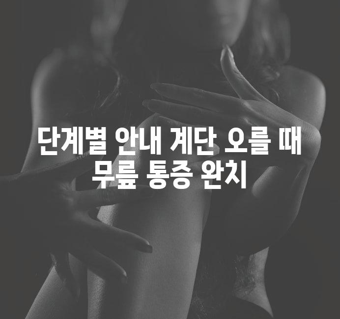 단계별 안내 계단 오를 때 무릎 통증 완치