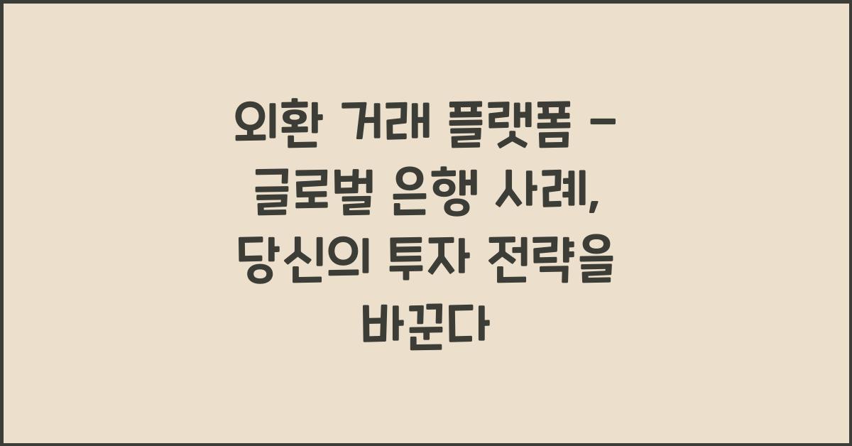 외환 거래 플랫폼 - 글로벌 은행 사례