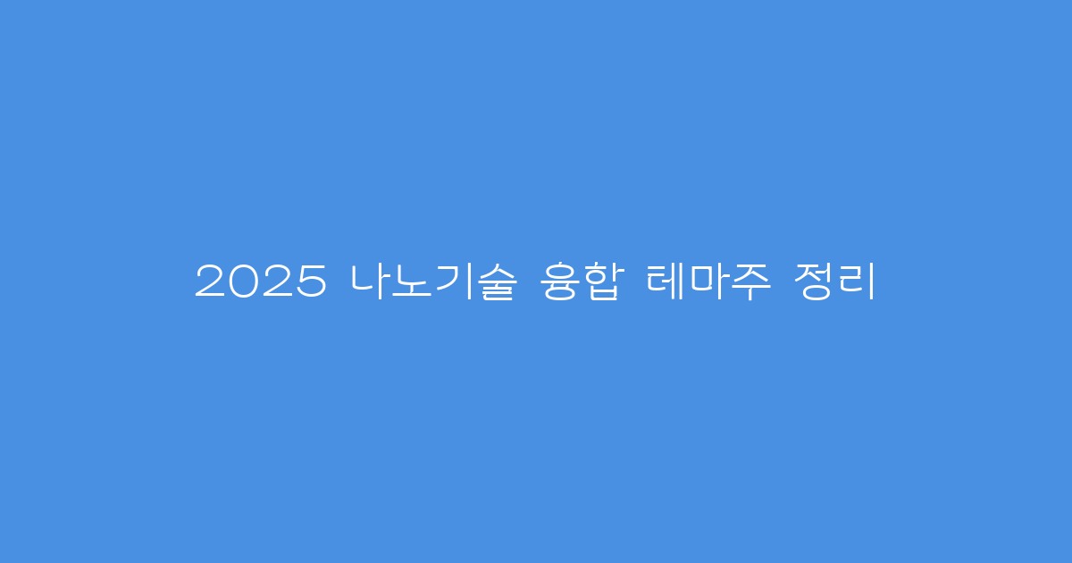 2025 나노기술 융합 테마주 정리