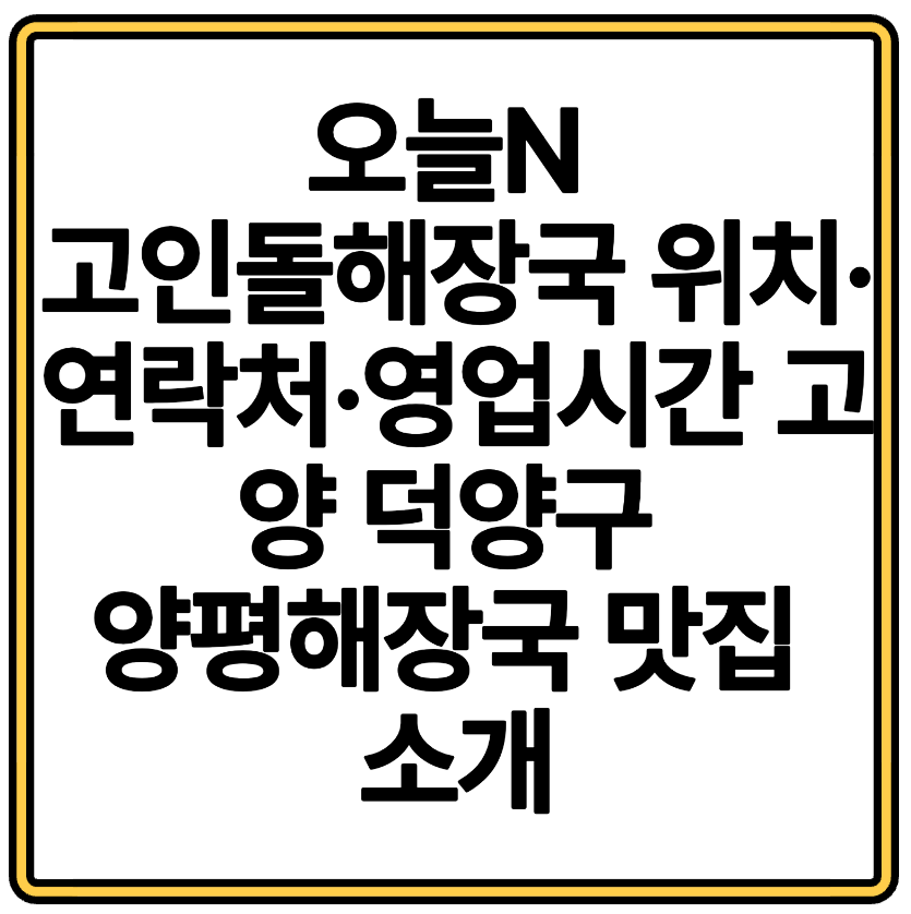 오늘N 고인돌해장국 위치&middot;연락처&middot;영업시간 고양 덕양구 양평해장국 맛집 소개