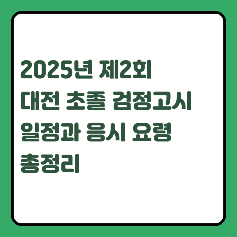 2025년 제2회 대전 초졸 검정고시 일정과 응시 요령 총정리