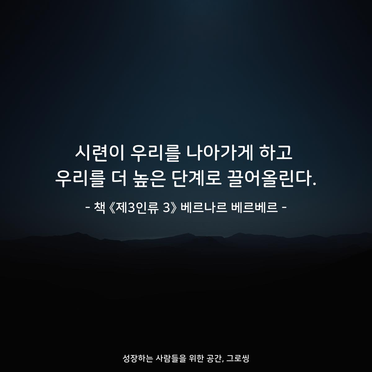시련이 우리를 나아가게 하고
우리를 더 높은 단계로 끌어올린다.