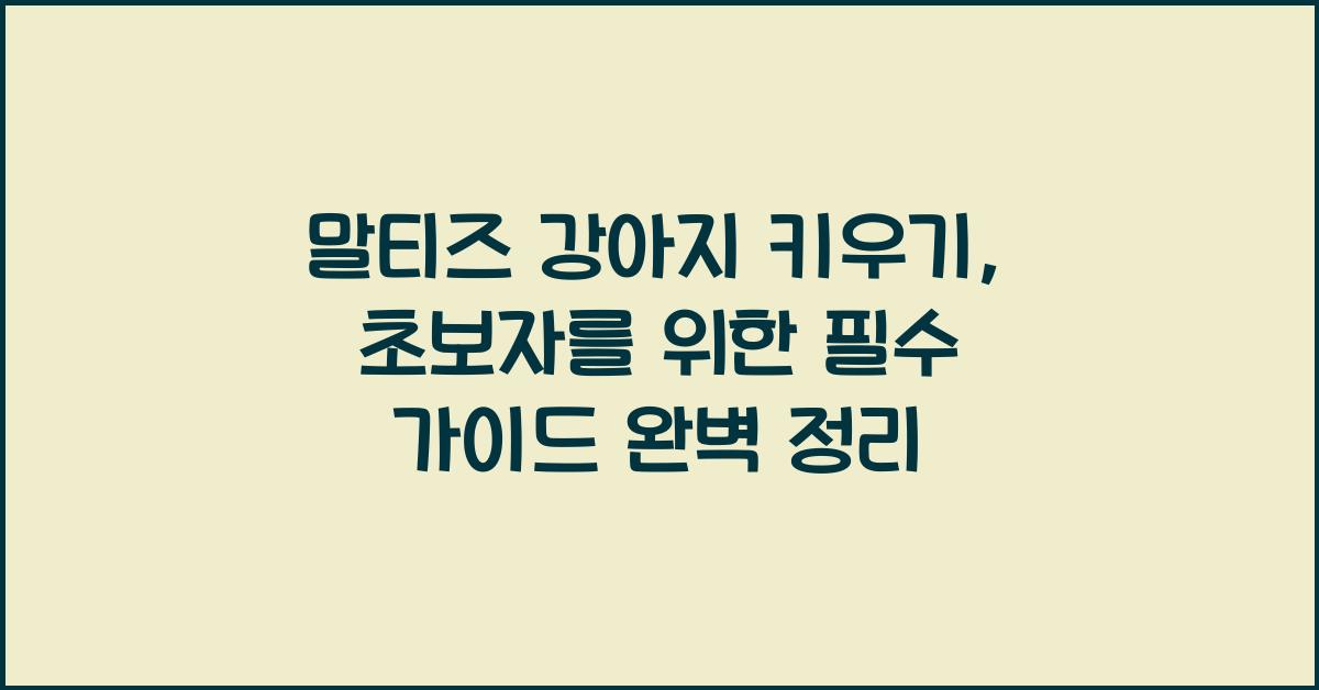 말티즈 강아지 키우기, 초보자를 위한 필수 가이드