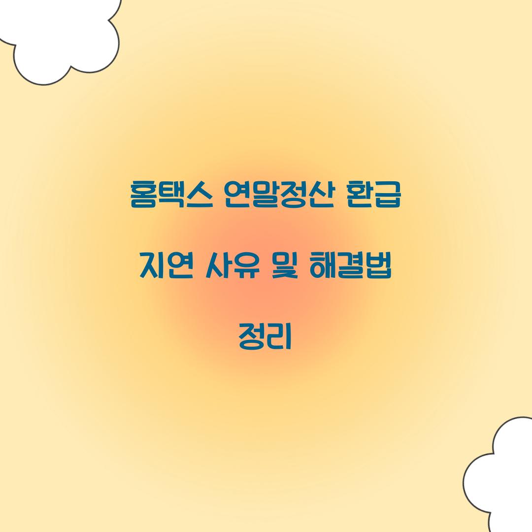 홈택스 연말정산 환급 지연 사유와 해결 방법