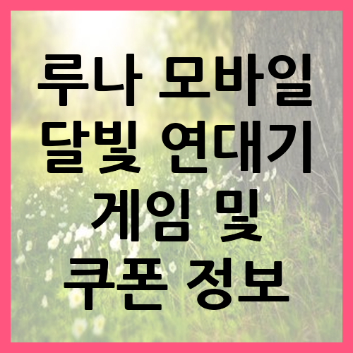 루나 모바일 달빛 연대기 게임 및 쿠폰 정보