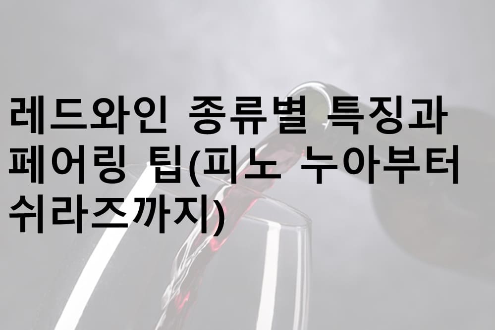 레드와인 종류, 레드와인 페어링 팁, 레드와인 품종, 레드와인 디켄딩, 피노누아, 메를로, 카베르네 소비뇽, 쉬라즈, 말벡, 산지오베제, 템프라니요, 네비올로, 진판델, 가메이