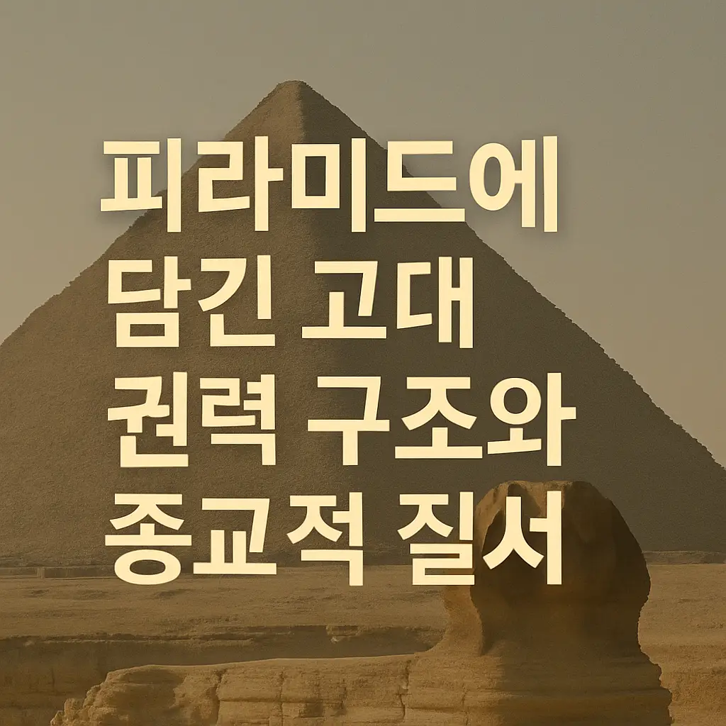 고대 이집트 피라미드가 보여주는 권력과 종교 질서의 상징성