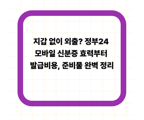 지갑 없이 외출? 정부24 모바일 신분증 효력부터 발급비용, 준비물 완벽 정리
