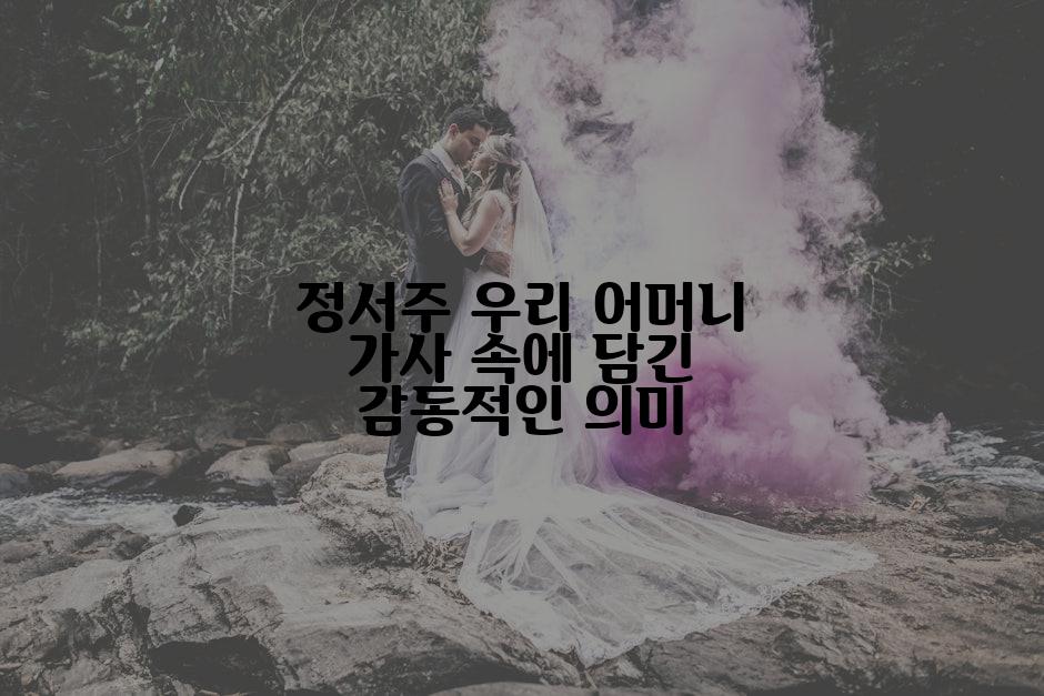 정서주 우리 어머니 가사 속에 담긴 감동적인 의미
