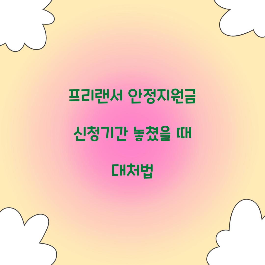 프리랜서 안정지원금 신청기간 놓쳤을 때 대처법  
