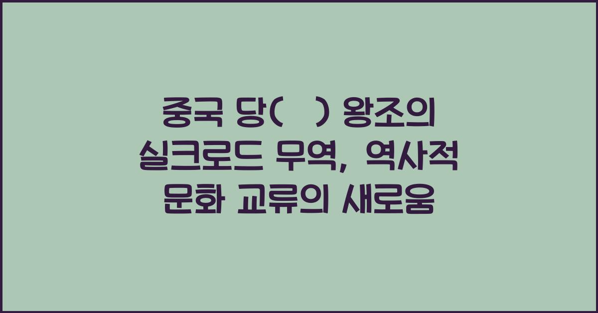 중국 당(唐) 왕조의 실크로드 무역: 문화 교류와 기술 이전의 세계사적 의미