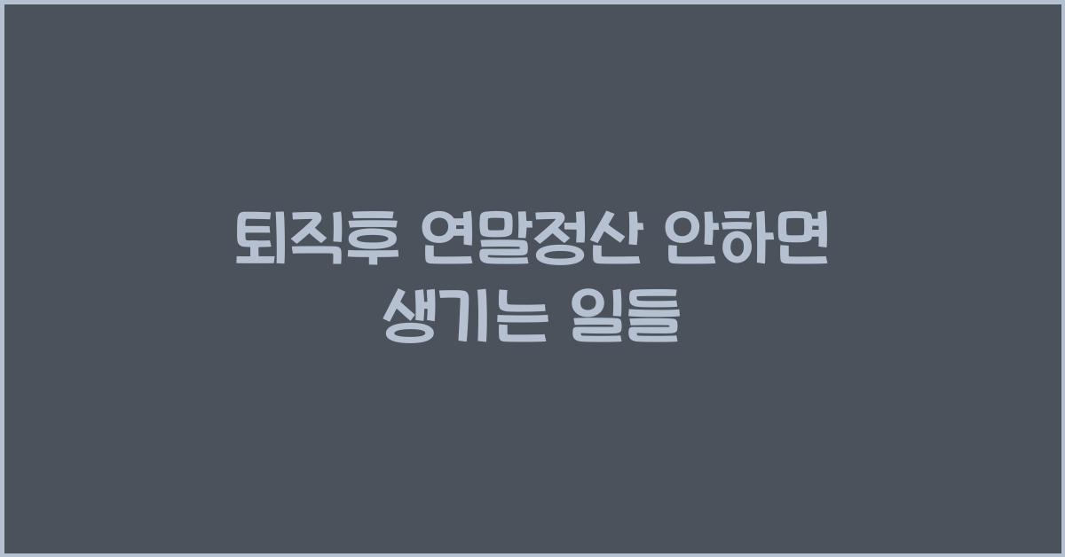 퇴직후 연말정산 안하면