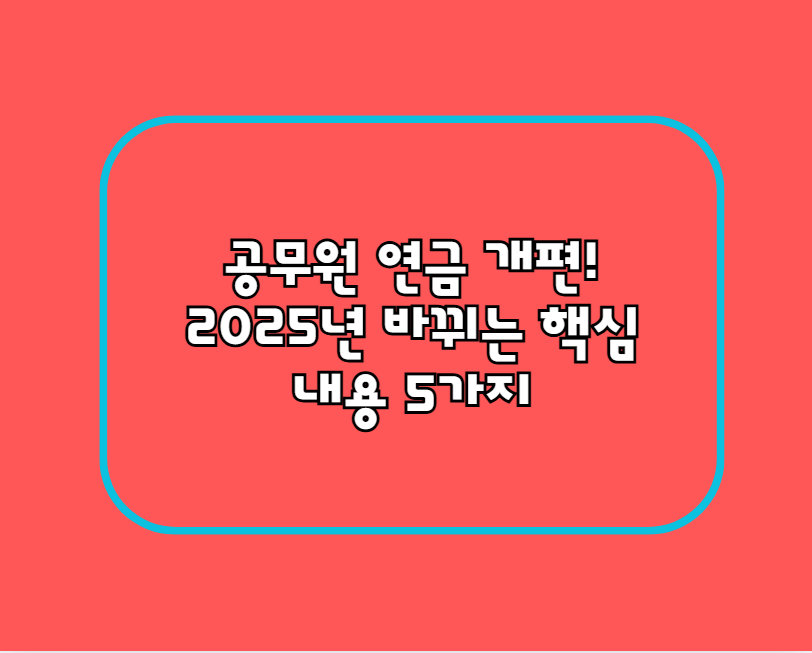 공무원 연금 개편! 2025년 바뀌는 핵심 내용 5가지