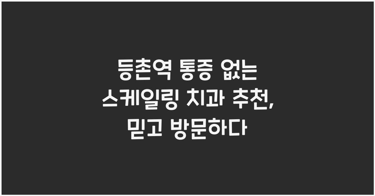 등촌역 통증 없는 스케일링 치과 추천