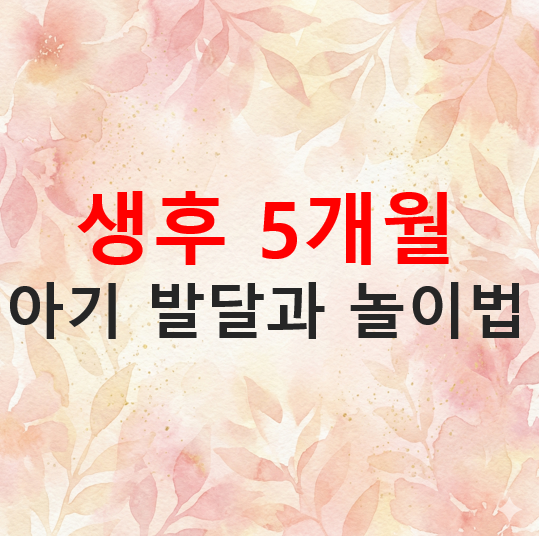 생후 5개월 아기 발달과 놀이법, 이 시기 부모가 꼭 알아야 할 꿀팁!