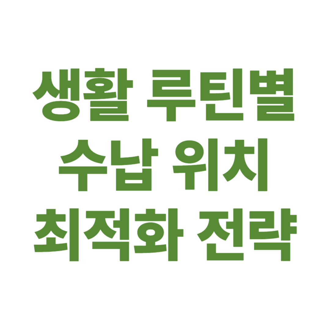 생활 루틴별 수납 위치 최적화 전략 – 쓰는 자리에 두면 정리가 끝난다