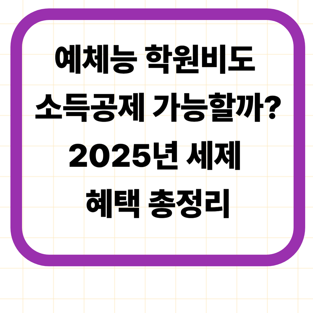 예체능 학원비도 소득공제 가능할까? 2025년 세제 혜택 총정리
