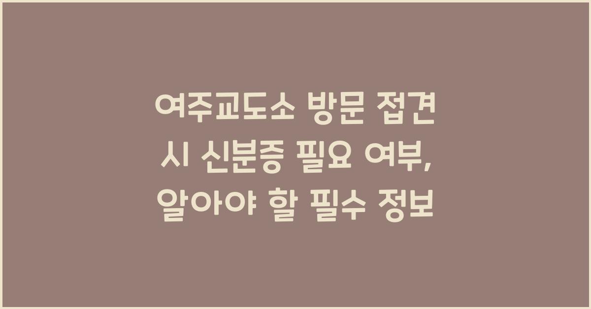 여주교도소 방문 접견 시 신분증 필요 여부