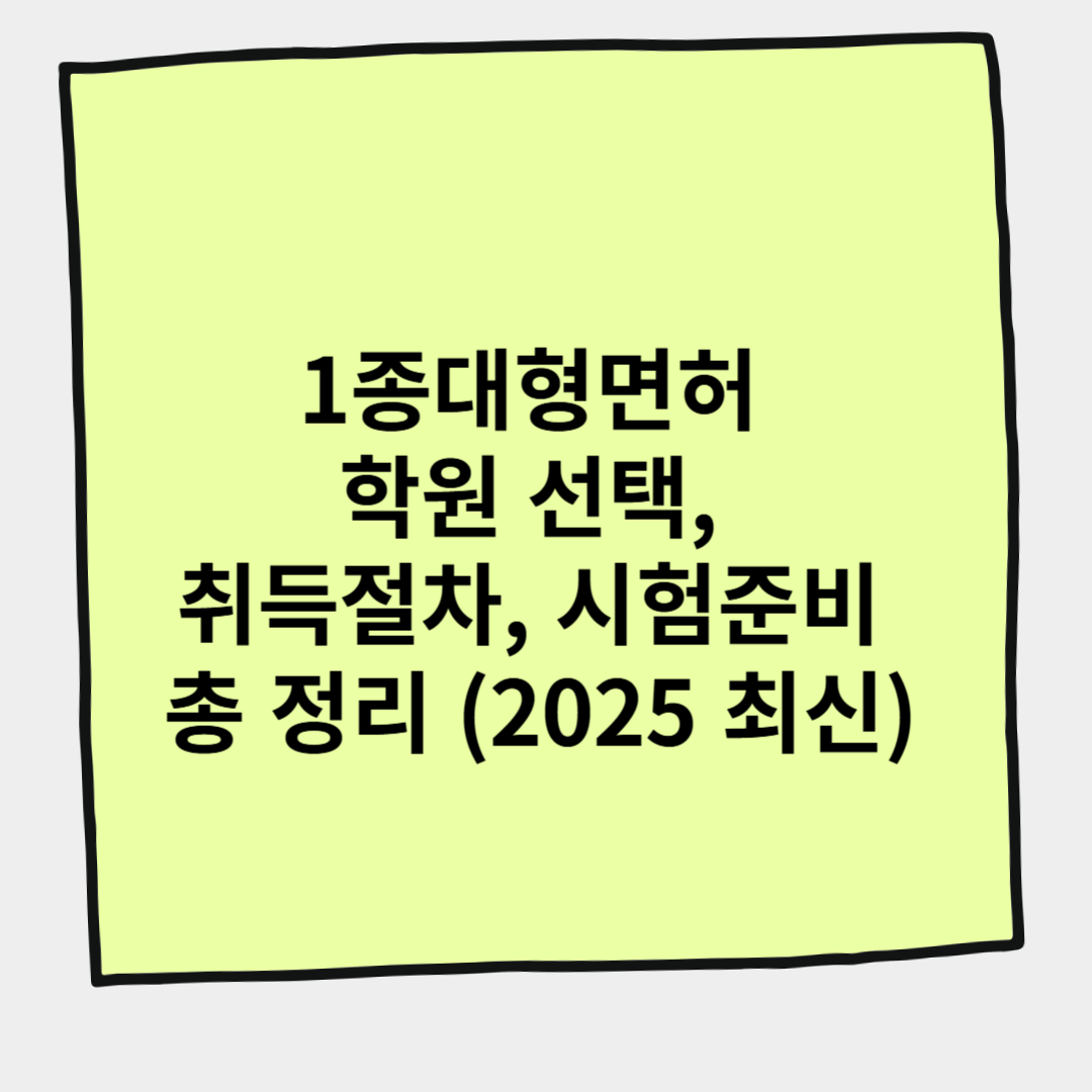 1종대형면허 학원 선택, 취득절차, 시험준비 총 정리 (2025 최신)