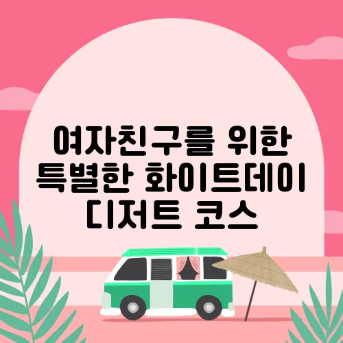 여자친구를 위한 특별한 화이트데이 디저트 코스