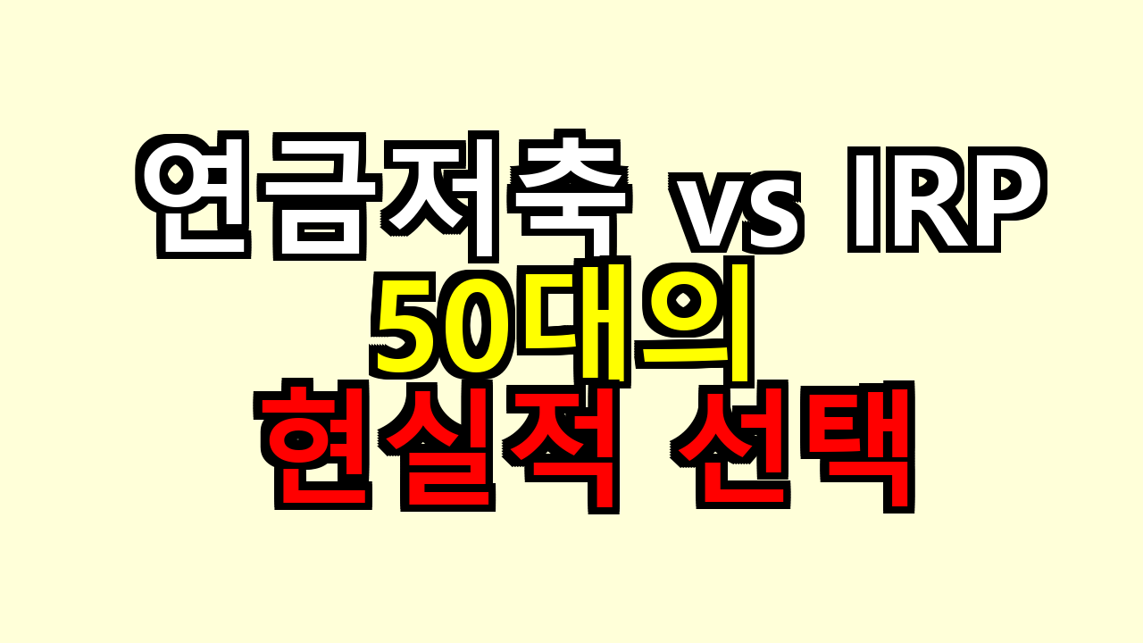 연금저축 vs IRP, 50대라면 이 선택이 더 현실적이더라