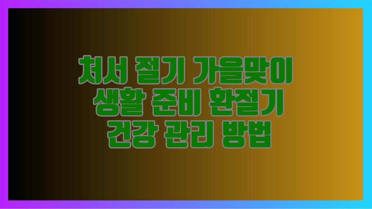 처서 절기 가을맞이 생활 준비 환절기 건강 관리 방법