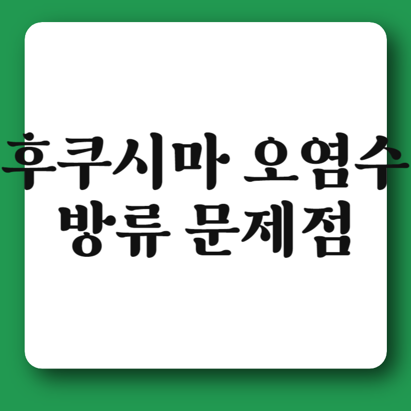 후쿠시마 오염수 방류 문제점