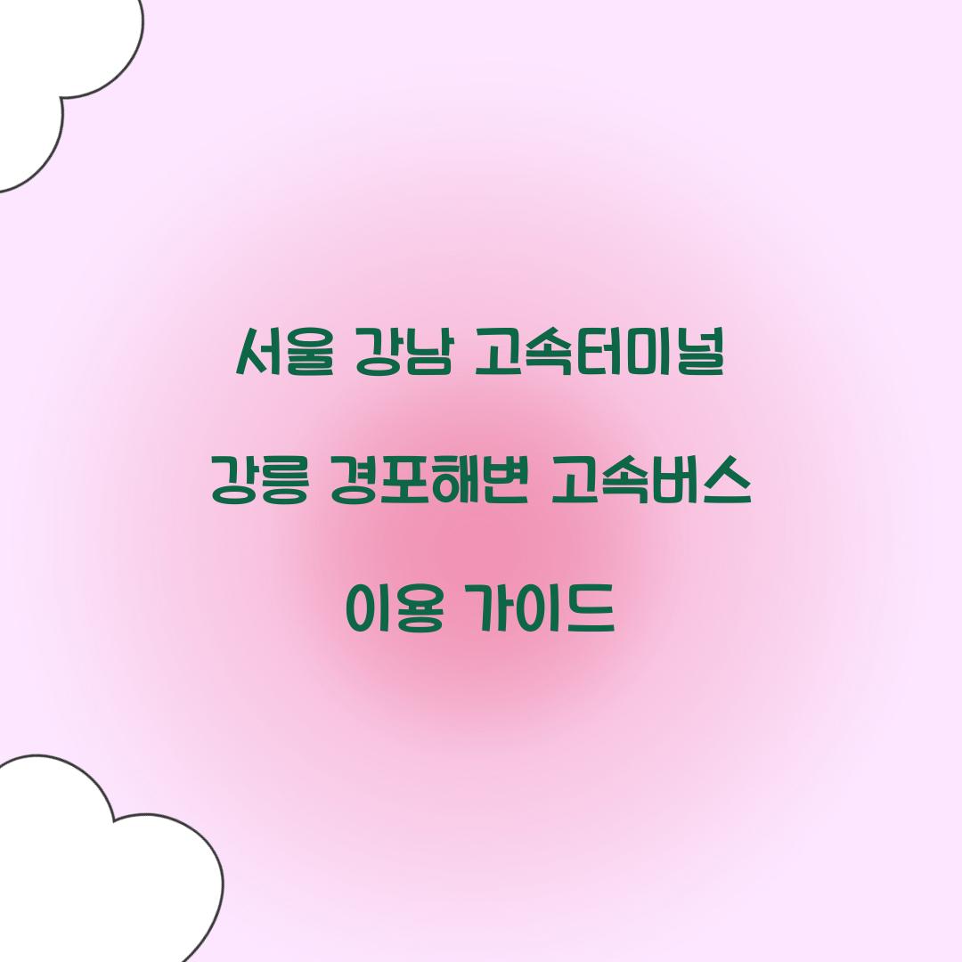 서울 강남 고속터미널 강릉 경포해변