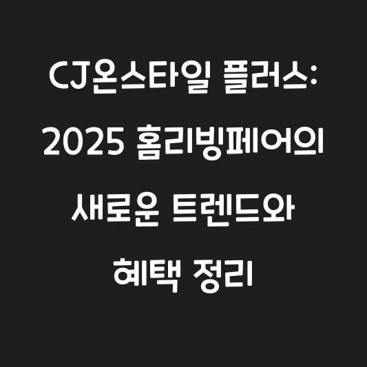 CJ온스타일 플러스: 2025 홈리빙페어의 새로운 트렌드와 혜택 정리 대표 이미지