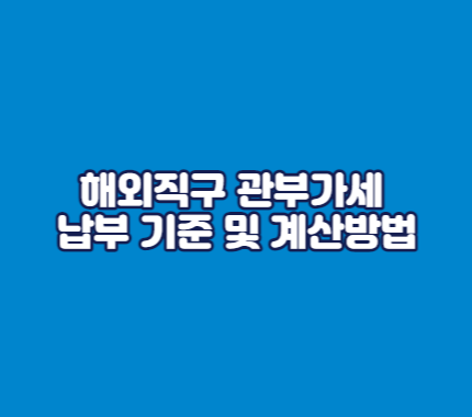 해외직구 관부가세 납부 기준 및 계산방법