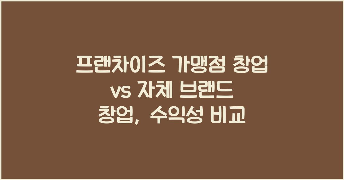 프랜차이즈 가맹점 창업 vs 자체 브랜드 창업, 어떤 것이 더 수익성이 좋을까?
