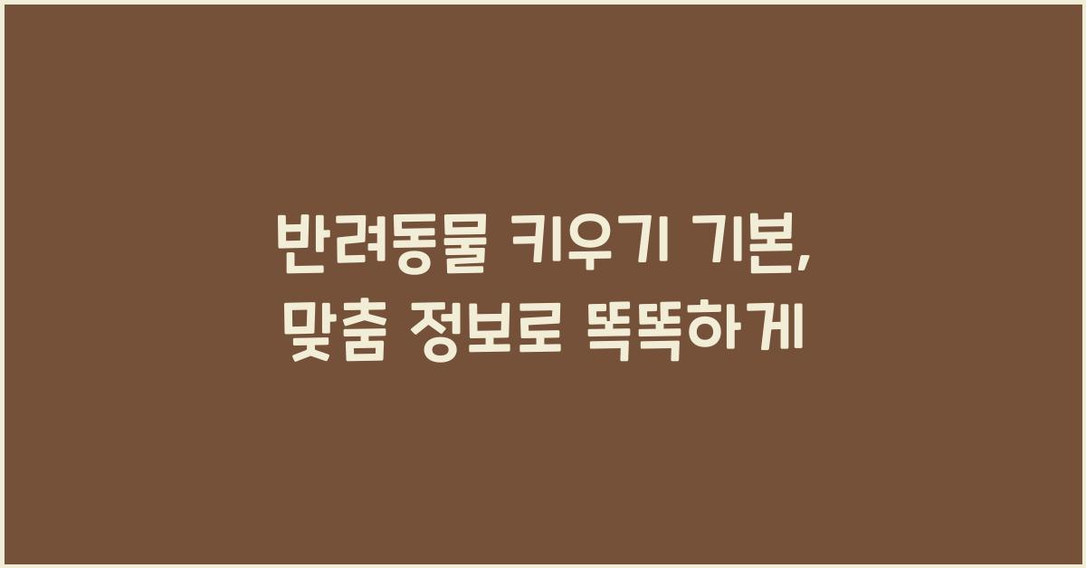 반려동물 키우기 기본, 애완동물 맞춤 정보