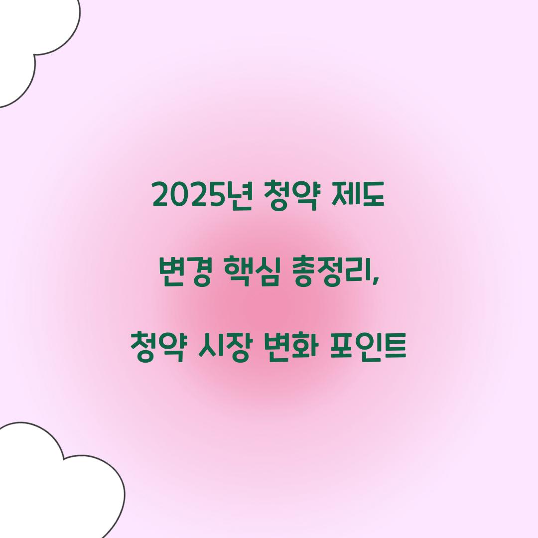 2025년 청약 제도 변경 핵심 총정리: 무엇이 달라졌나?