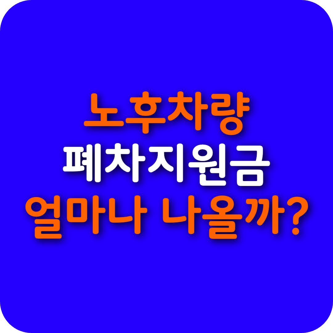 노후차량 폐차지원금 얼마나 나올까? 2025년 조기폐차 지원금 총정리