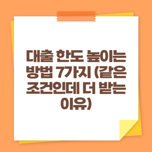 대출 한도 높이는 방법 7가지 (같은 조건인데 더 받는 이유)