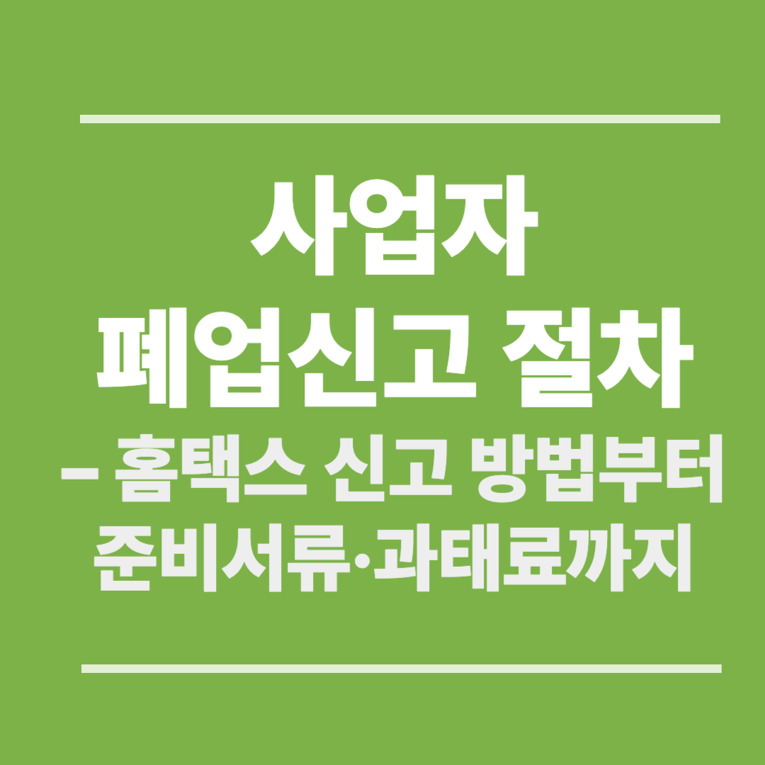 사업자 폐업신고 절차 – 홈택스 신고 방법부터 준비서류·과태료까지 (2025)
