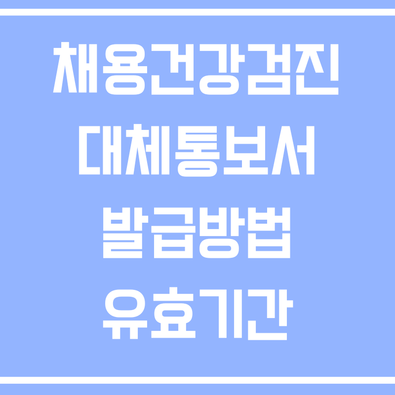 채용건강검진대체통보서 발급방법 유효기간