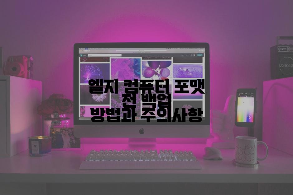 엘지 컴퓨터 포맷 전 백업 방법과 주의사항