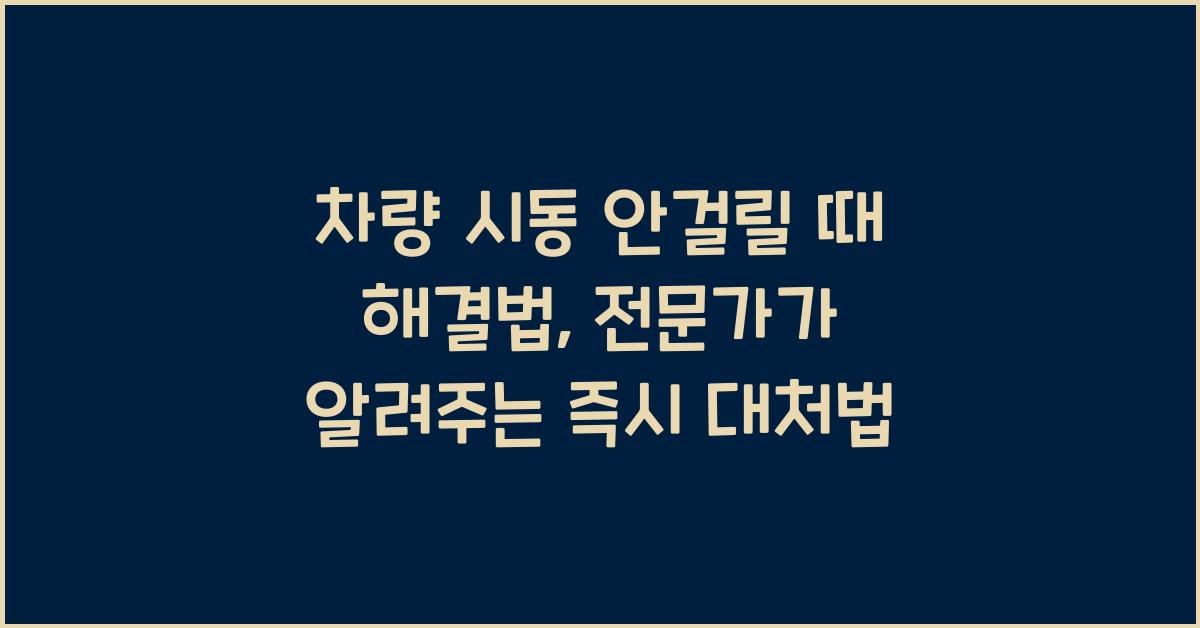 차량 시동 안걸릴 때 해결법, 전문가가 알려주는 즉시 대처법