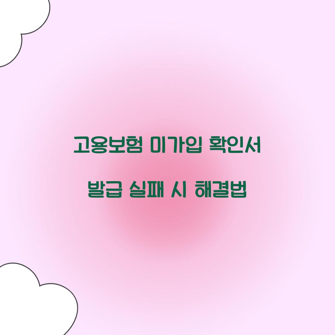 고용보험 미가입 확인서 발급 실패 시 해결법