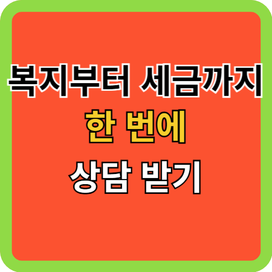 복지부터 세금까지 한 번에 상담 받기
