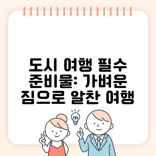 도시 여행 필수 준비물: 가벼운 짐으로 알찬 여행