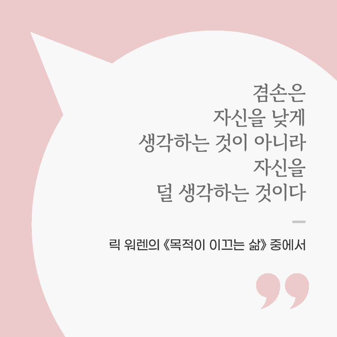 겸손은 자신을 낮게 생각하는 것이 아니라 자신을 덜 생각하는 것이다. (릭 워렌의 《목적이 이끄는 삶》 중에서) 좋은 글 이미지