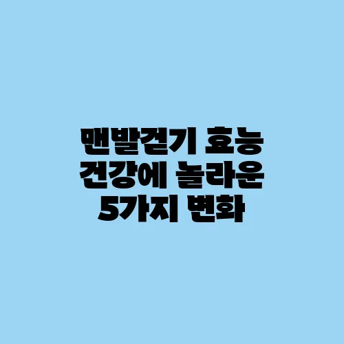 맨발걷기 효능 건강에 놀라운 5가지 변화