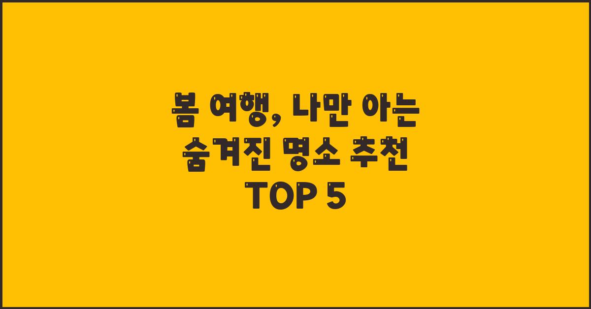 봄 여행, 나만 아는 숨겨진 명소 추천